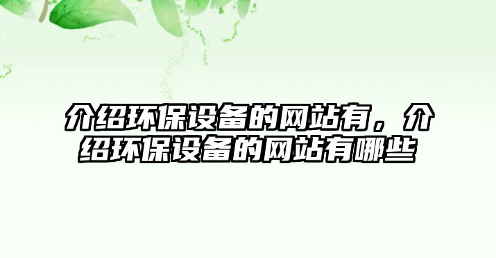 介紹環(huán)保設(shè)備的網(wǎng)站有，介紹環(huán)保設(shè)備的網(wǎng)站有哪些