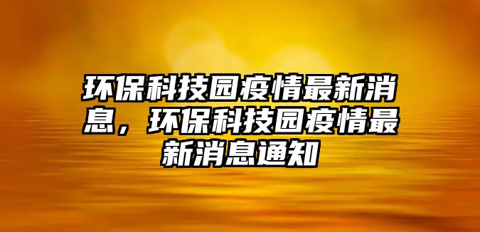 環(huán)保科技園疫情最新消息，環(huán)?？萍紙@疫情最新消息通知