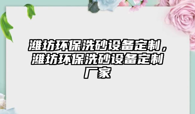 濰坊環(huán)保洗砂設(shè)備定制，濰坊環(huán)保洗砂設(shè)備定制廠家