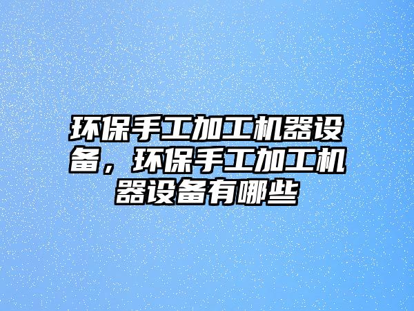 環(huán)保手工加工機器設備，環(huán)保手工加工機器設備有哪些