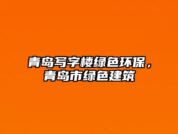 青島寫字樓綠色環(huán)保，青島市綠色建筑