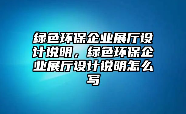 綠色環(huán)保企業(yè)展廳設(shè)計(jì)說(shuō)明，綠色環(huán)保企業(yè)展廳設(shè)計(jì)說(shuō)明怎么寫(xiě)