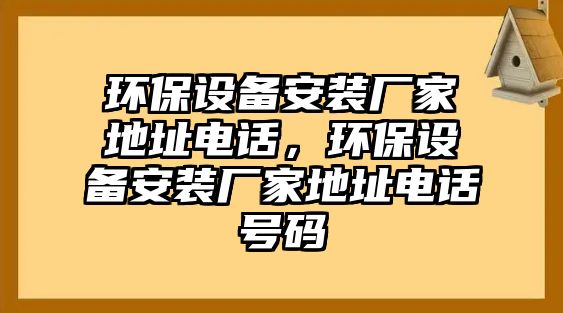 環(huán)保設備安裝廠家地址電話，環(huán)保設備安裝廠家地址電話號碼