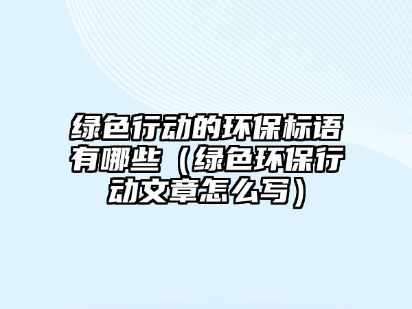 綠色行動的環(huán)保標語有哪些（綠色環(huán)保行動文章怎么寫）