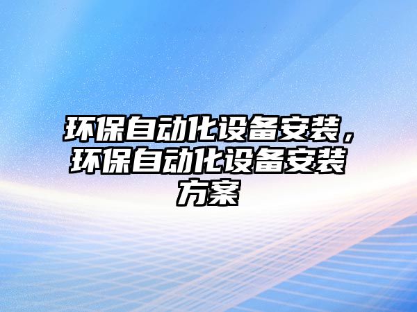 環(huán)保自動化設備安裝，環(huán)保自動化設備安裝方案