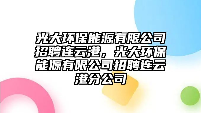 光大環(huán)保能源有限公司招聘連云港，光大環(huán)保能源有限公司招聘連云港分公司