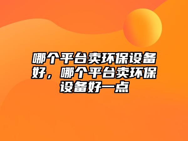 哪個平臺賣環(huán)保設(shè)備好，哪個平臺賣環(huán)保設(shè)備好一點