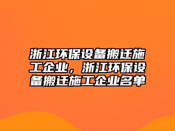 浙江環(huán)保設(shè)備搬遷施工企業(yè)，浙江環(huán)保設(shè)備搬遷施工企業(yè)名單