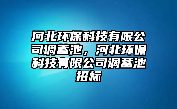 河北環(huán)保科技有限公司調(diào)蓄池，河北環(huán)保科技有限公司調(diào)蓄池招標