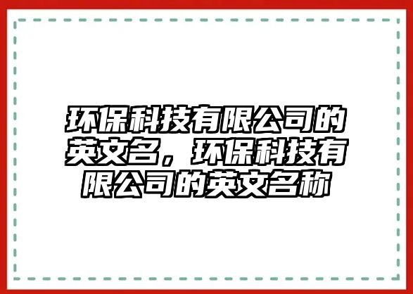 環(huán)?？萍加邢薰镜挠⑽拿?，環(huán)保科技有限公司的英文名稱