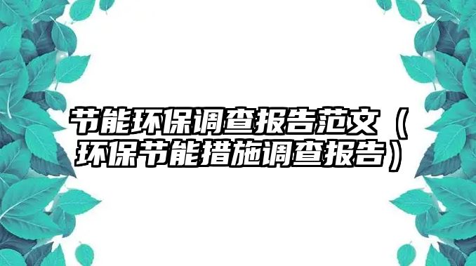 節(jié)能環(huán)保調(diào)查報告范文（環(huán)保節(jié)能措施調(diào)查報告）