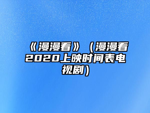 《漫漫看》（漫漫看2020上映時(shí)間表電視?。?/> 
									</a>
									<h4 class=