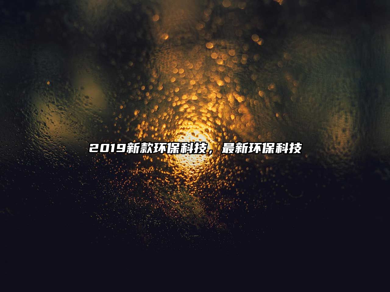 2019新款環(huán)?？萍迹钚颅h(huán)?？萍?/> 
									</a>
									<h4 class=