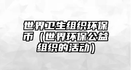 世界衛(wèi)生組織環(huán)保幣（世界環(huán)保公益組織的活動）