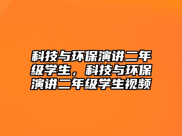 科技與環(huán)保演講二年級學生，科技與環(huán)保演講二年級學生視頻