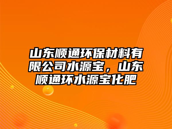 山東順通環(huán)保材料有限公司水源寶，山東順通環(huán)水源寶化肥