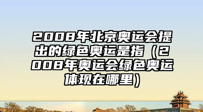 2008年北京奧運會提出的綠色奧運是指（2008年奧運會綠色奧運體現(xiàn)在哪里）