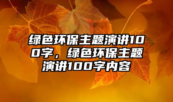 綠色環(huán)保主題演講100字，綠色環(huán)保主題演講100字內(nèi)容