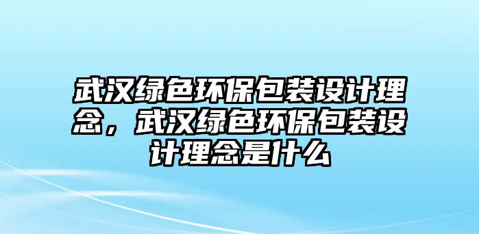 武漢綠色環(huán)保包裝設(shè)計(jì)理念，武漢綠色環(huán)保包裝設(shè)計(jì)理念是什么