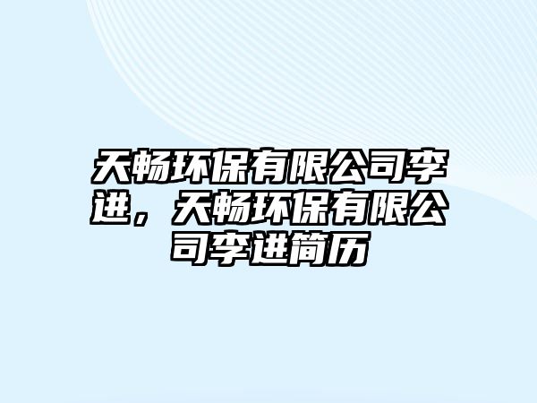 天暢環(huán)保有限公司李進，天暢環(huán)保有限公司李進簡歷