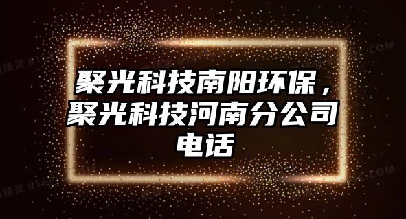 聚光科技南陽(yáng)環(huán)保，聚光科技河南分公司電話