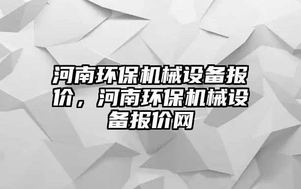 河南環(huán)保機(jī)械設(shè)備報價，河南環(huán)保機(jī)械設(shè)備報價網(wǎng)