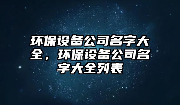 環(huán)保設備公司名字大全，環(huán)保設備公司名字大全列表