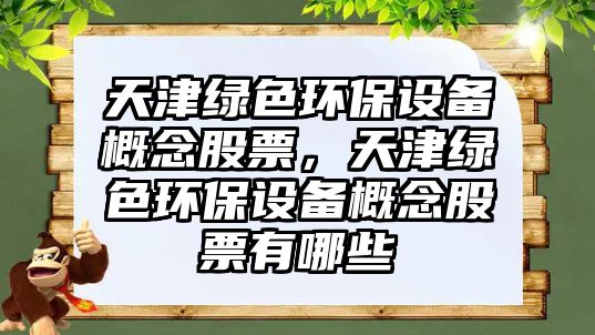 天津綠色環(huán)保設備概念股票，天津綠色環(huán)保設備概念股票有哪些