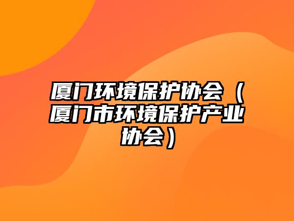 廈門環(huán)境保護協(xié)會（廈門市環(huán)境保護產業(yè)協(xié)會）