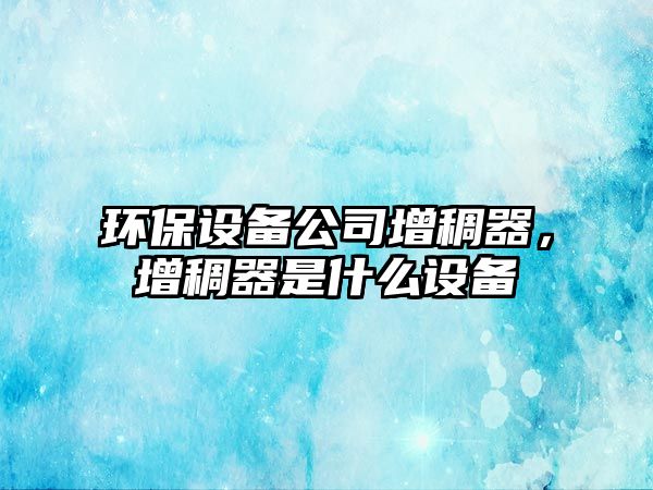 環(huán)保設備公司增稠器，增稠器是什么設備