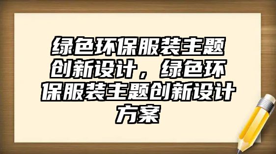 綠色環(huán)保服裝主題創(chuàng)新設(shè)計，綠色環(huán)保服裝主題創(chuàng)新設(shè)計方案