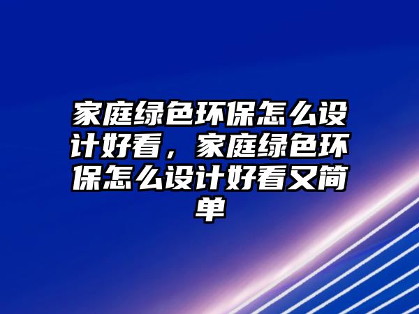 家庭綠色環(huán)保怎么設(shè)計(jì)好看，家庭綠色環(huán)保怎么設(shè)計(jì)好看又簡單