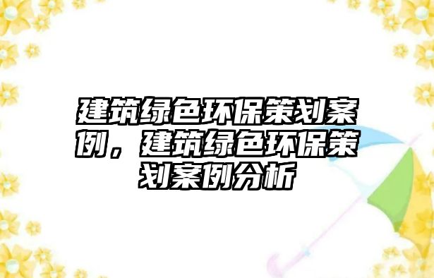 建筑綠色環(huán)保策劃案例，建筑綠色環(huán)保策劃案例分析