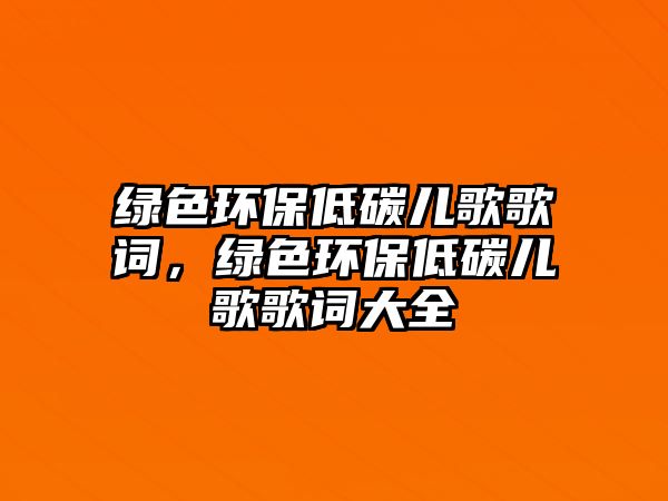 綠色環(huán)保低碳兒歌歌詞，綠色環(huán)保低碳兒歌歌詞大全