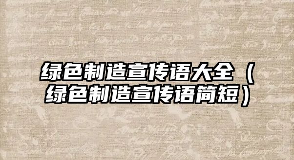 綠色制造宣傳語大全（綠色制造宣傳語簡短）