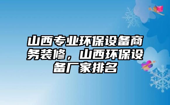 山西專業(yè)環(huán)保設(shè)備商務(wù)裝修，山西環(huán)保設(shè)備廠家排名