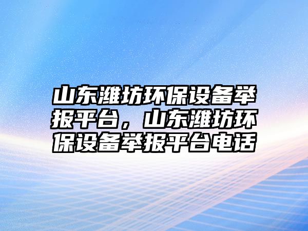 山東濰坊環(huán)保設(shè)備舉報平臺，山東濰坊環(huán)保設(shè)備舉報平臺電話