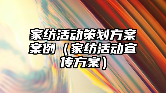 家紡活動策劃方案案例（家紡活動宣傳方案）