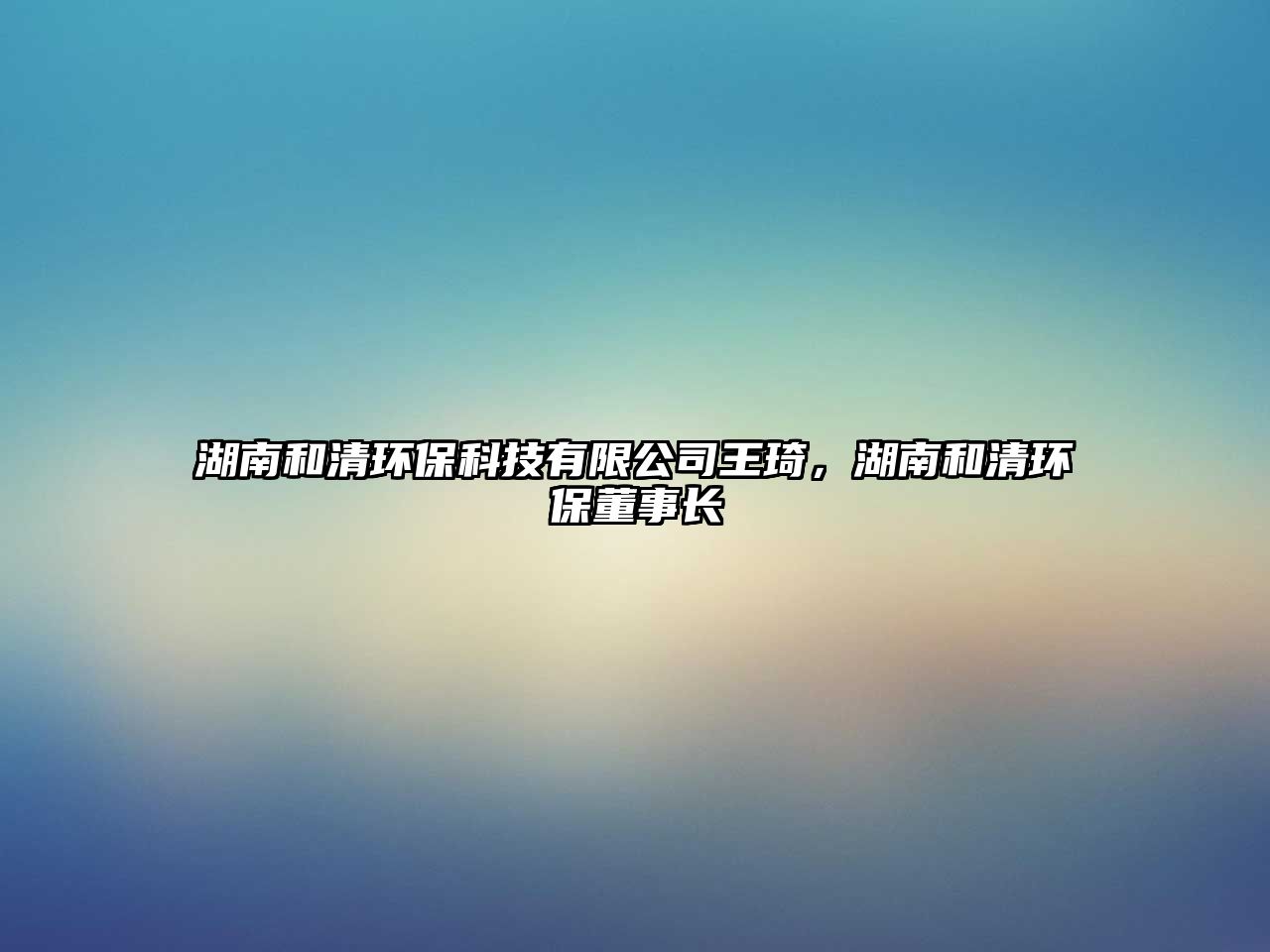 湖南和清環(huán)?？萍加邢薰就蹒?，湖南和清環(huán)保董事長(zhǎng)