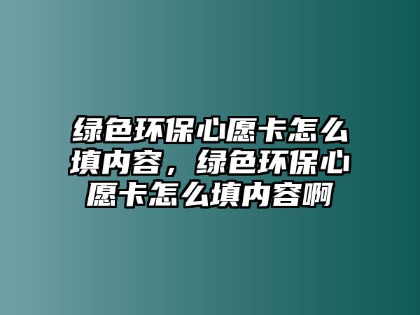 綠色環(huán)保心愿卡怎么填內(nèi)容，綠色環(huán)保心愿卡怎么填內(nèi)容啊