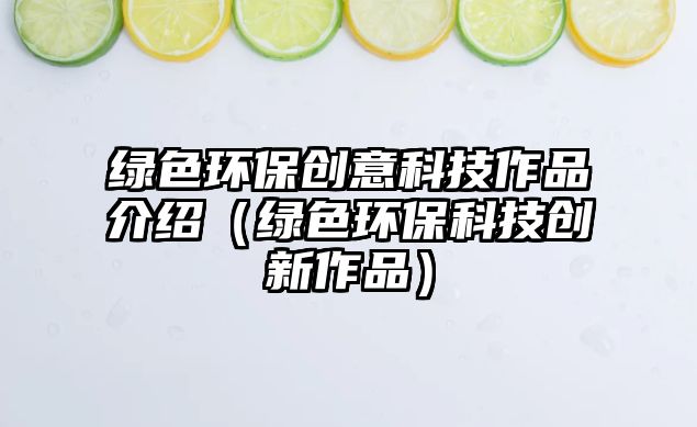 綠色環(huán)保創(chuàng)意科技作品介紹（綠色環(huán)?？萍紕?chuàng)新作品）