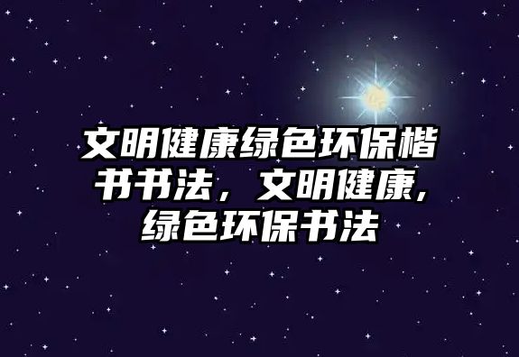 文明健康綠色環(huán)?？瑫鴷?，文明健康,綠色環(huán)保書法