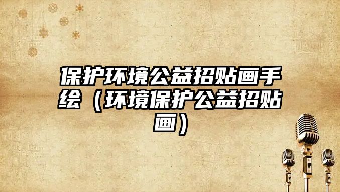 保護環(huán)境公益招貼畫手繪（環(huán)境保護公益招貼畫）