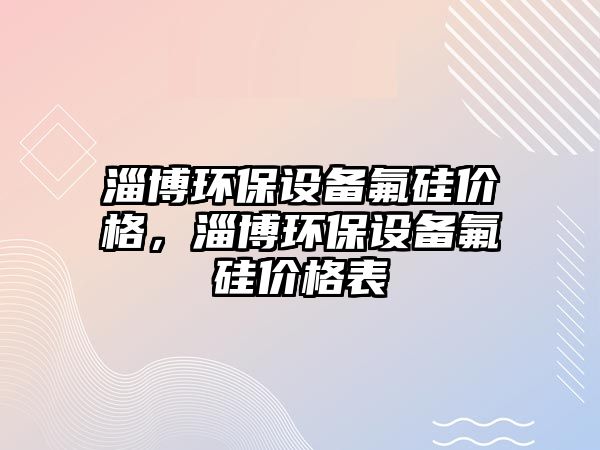 淄博環(huán)保設備氟硅價格，淄博環(huán)保設備氟硅價格表