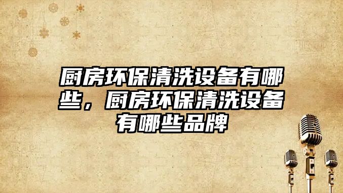 廚房環(huán)保清洗設備有哪些，廚房環(huán)保清洗設備有哪些品牌