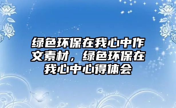 綠色環(huán)保在我心中作文素材，綠色環(huán)保在我心中心得體會