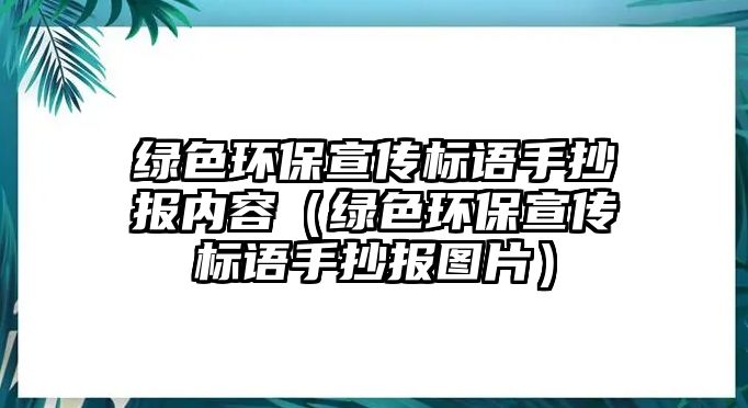 綠色環(huán)保宣傳標語手抄報內(nèi)容（綠色環(huán)保宣傳標語手抄報圖片）