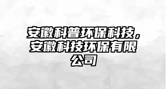 安徽科普環(huán)?？萍?，安徽科技環(huán)保有限公司