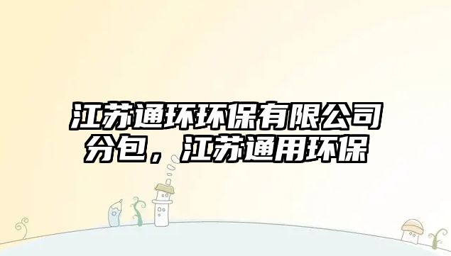 江蘇通環(huán)環(huán)保有限公司分包，江蘇通用環(huán)保