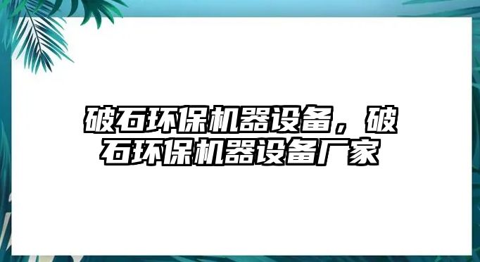 破石環(huán)保機器設備，破石環(huán)保機器設備廠家